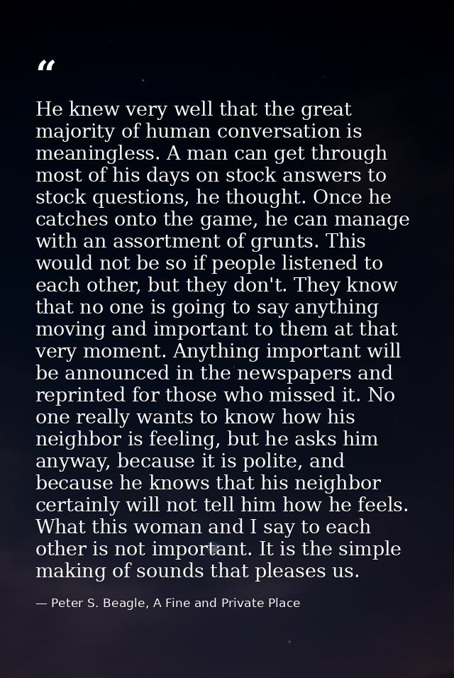 He knew very well that the great majority of human conversation is meaningless. A man can get through most of his days o — Peter S. Beagle, A Fine and Private Place
