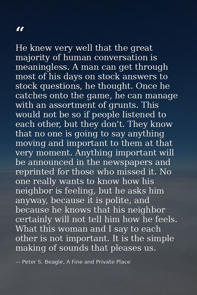 He knew very well that the great majority of human conversation is meaningless. A man can get through most of his days o — Peter S. Beagle, A Fine and Private Place