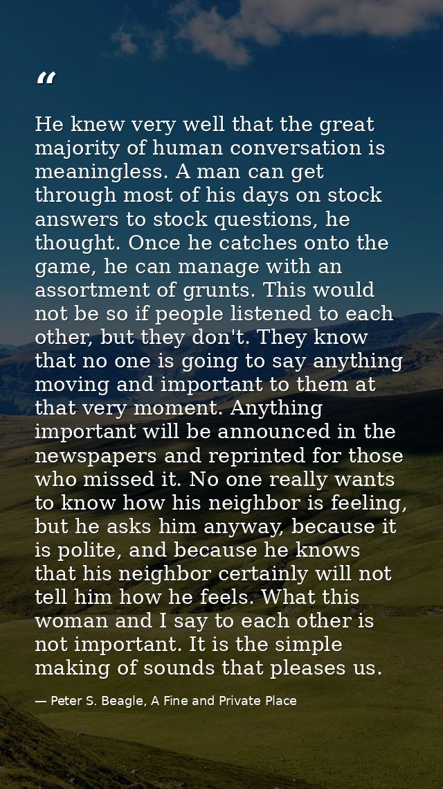 He knew very well that the great majority of human conversation is meaningless. A man can get through most of his days o — Peter S. Beagle, A Fine and Private Place