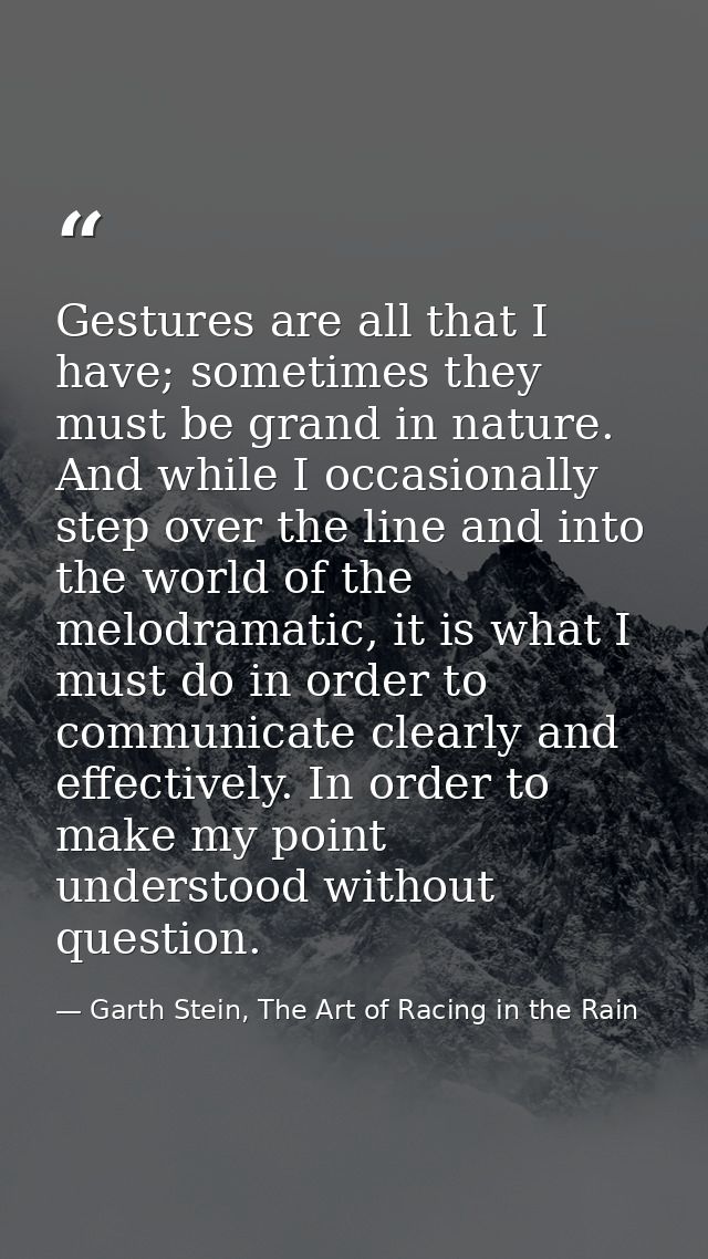 Gestures are all that I have; sometimes they must be grand in nature. And while I occasionally step over the line and in — Garth Stein, The Art of Racing in the Rain