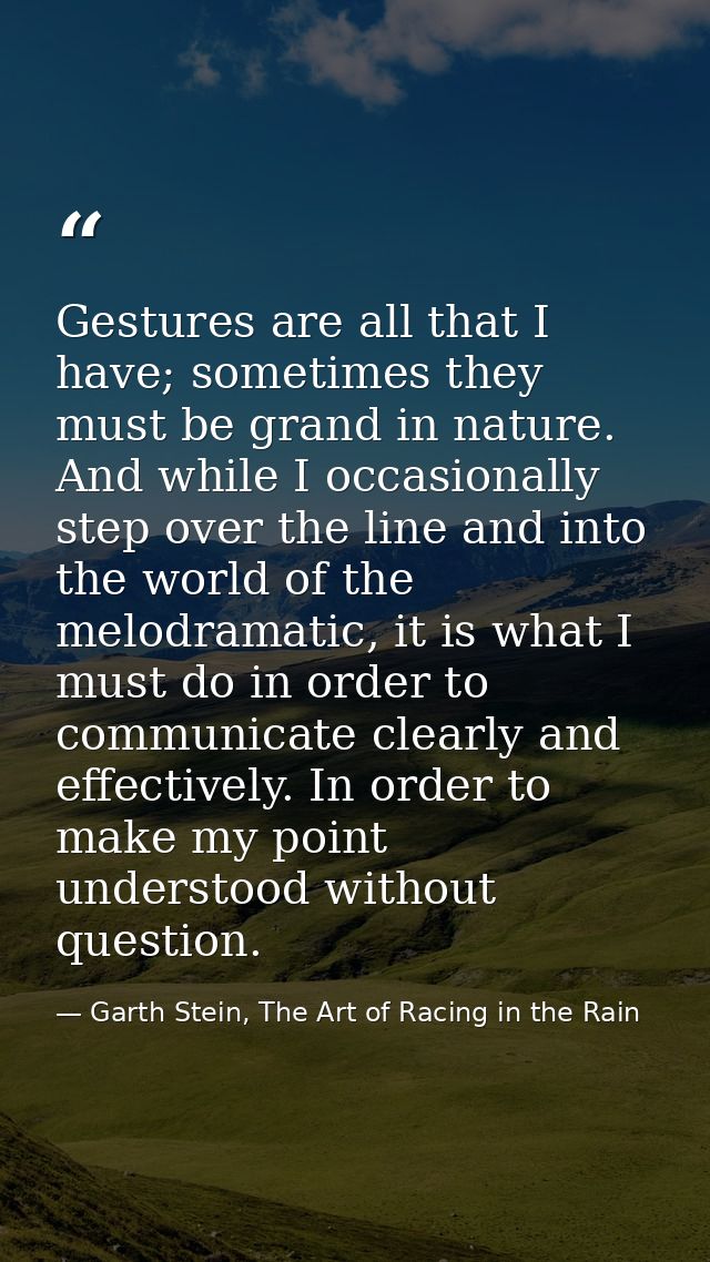 Gestures are all that I have; sometimes they must be grand in nature. And while I occasionally step over the line and in — Garth Stein, The Art of Racing in the Rain