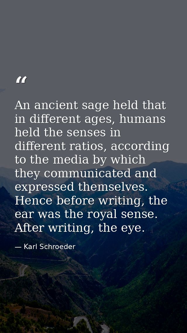An ancient sage held that in different ages, humans held the senses in different ratios, according to the media by which — Karl Schroeder