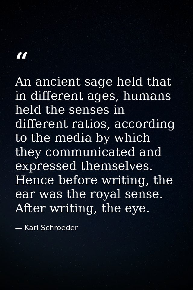 An ancient sage held that in different ages, humans held the senses in different ratios, according to the media by which — Karl Schroeder