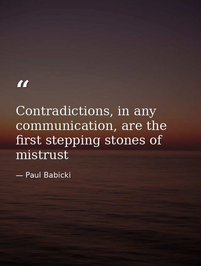 Contradictions, in any communication, are the first stepping stones of mistrust — Paul Babicki