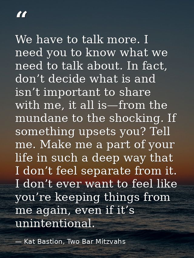 We have to talk more. I need you to know what we need to talk about. In fact, don’t decide what is and isn’t important t — Kat Bastion, Two Bar Mitzvahs