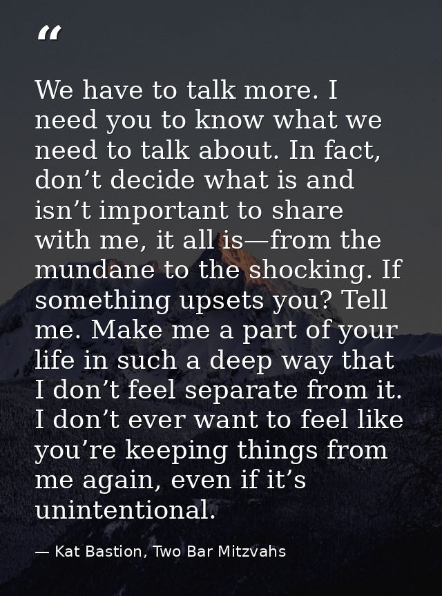 We have to talk more. I need you to know what we need to talk about. In fact, don’t decide what is and isn’t important t — Kat Bastion, Two Bar Mitzvahs