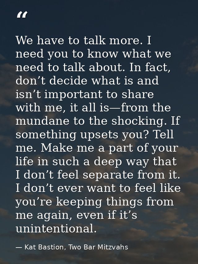 We have to talk more. I need you to know what we need to talk about. In fact, don’t decide what is and isn’t important t — Kat Bastion, Two Bar Mitzvahs