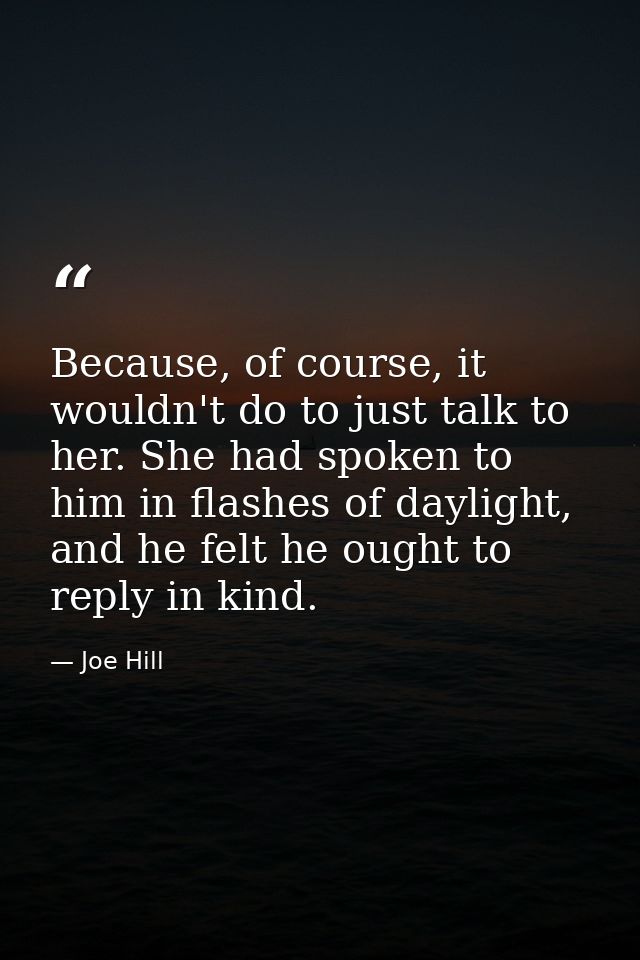 Because, of course, it wouldn't do to just talk to her. She had spoken to him in flashes of daylight, and he felt he oug — Joe Hill