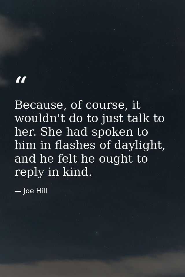 Because, of course, it wouldn't do to just talk to her. She had spoken to him in flashes of daylight, and he felt he oug — Joe Hill