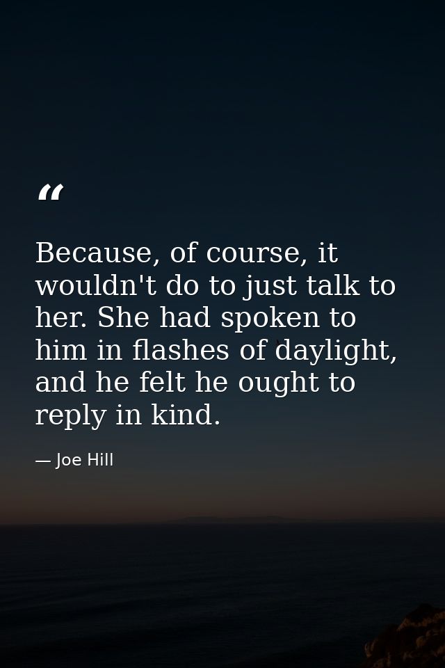 Because, of course, it wouldn't do to just talk to her. She had spoken to him in flashes of daylight, and he felt he oug — Joe Hill
