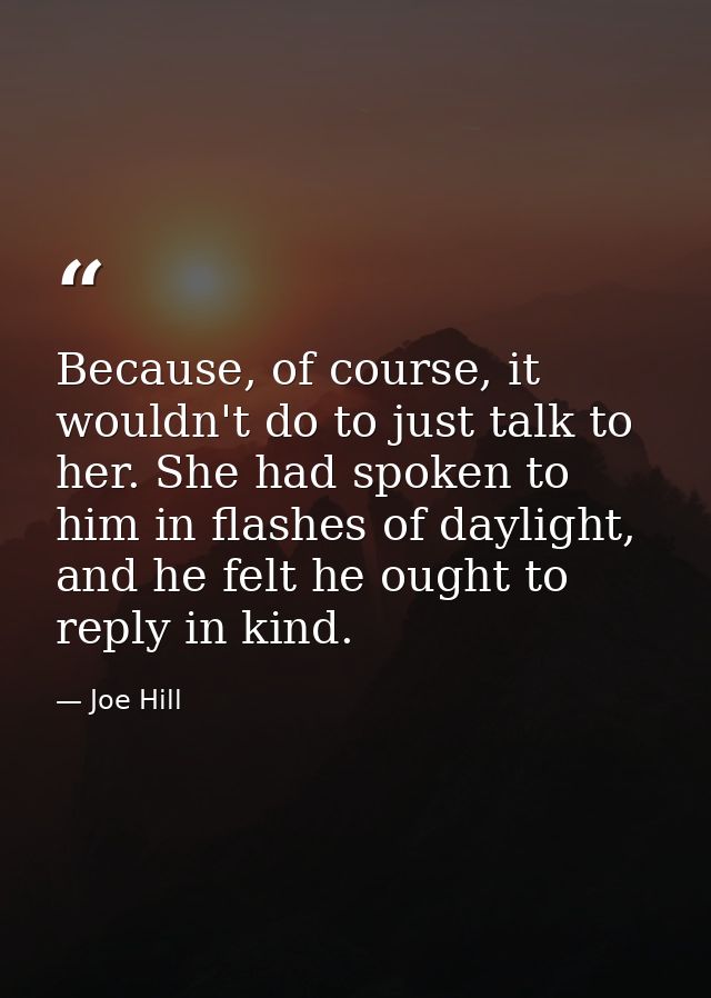 Because, of course, it wouldn't do to just talk to her. She had spoken to him in flashes of daylight, and he felt he oug — Joe Hill