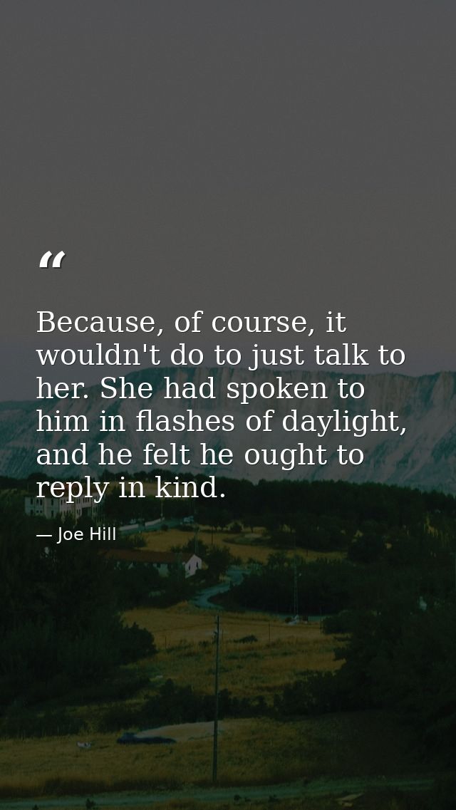 Because, of course, it wouldn't do to just talk to her. She had spoken to him in flashes of daylight, and he felt he oug — Joe Hill