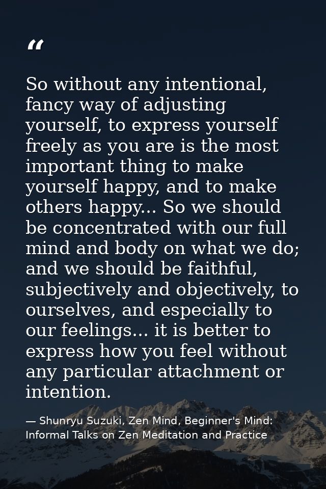 So without any intentional, fancy way of adjusting yourself, to express yourself freely as you are is the most important — Shunryu Suzuki, Zen Mind, Beginner's Mind: Informal Talks on Zen Meditation and Practice
