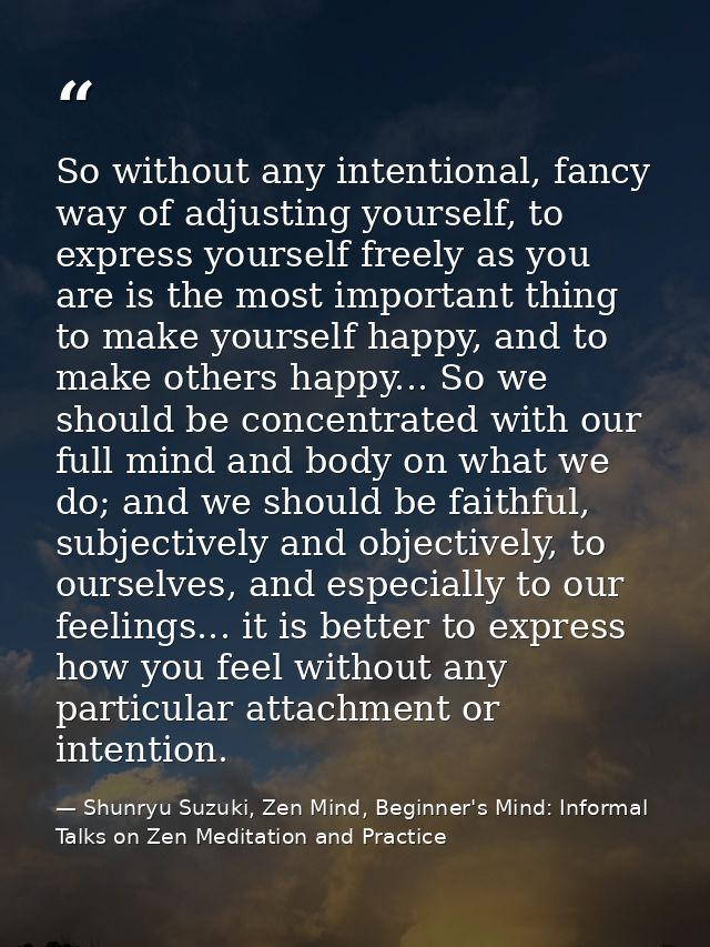 So without any intentional, fancy way of adjusting yourself, to express yourself freely as you are is the most important — Shunryu Suzuki, Zen Mind, Beginner's Mind: Informal Talks on Zen Meditation and Practice