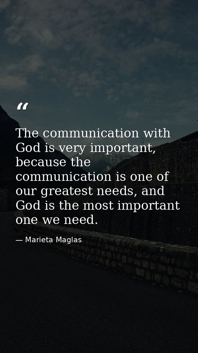The communication with God is very important, because the communication is one of our greatest needs, and God is the mos — Marieta Maglas