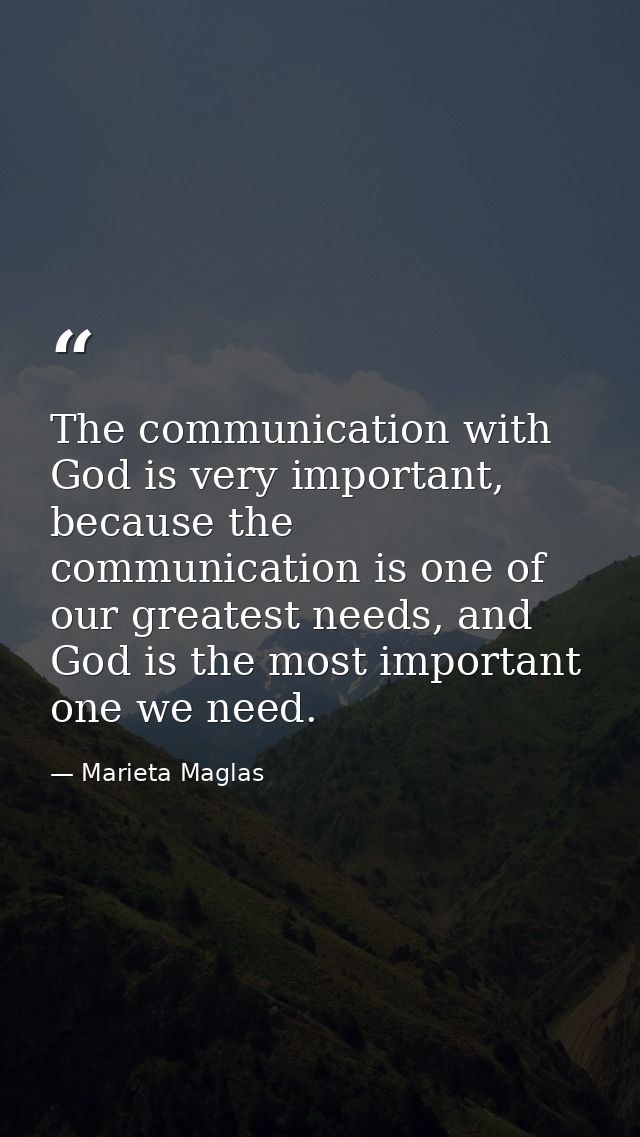 The communication with God is very important, because the communication is one of our greatest needs, and God is the mos — Marieta Maglas