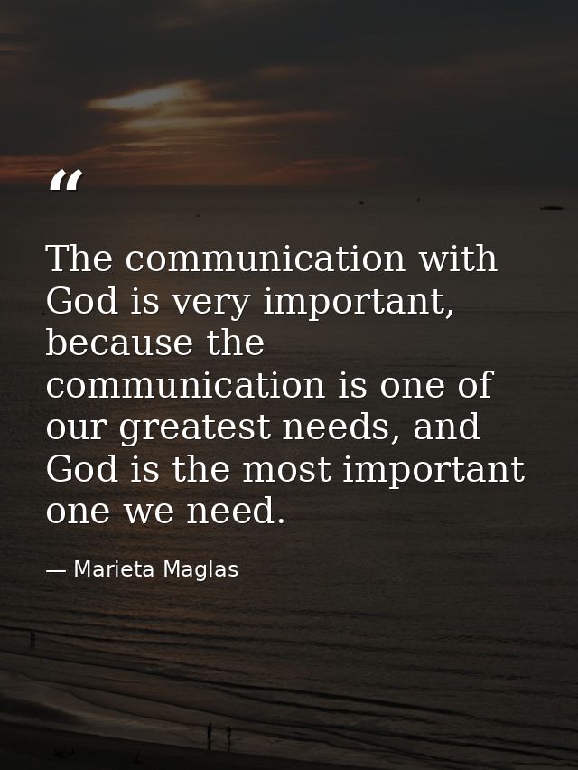The communication with God is very important, because the communication is one of our greatest needs, and God is the mos — Marieta Maglas