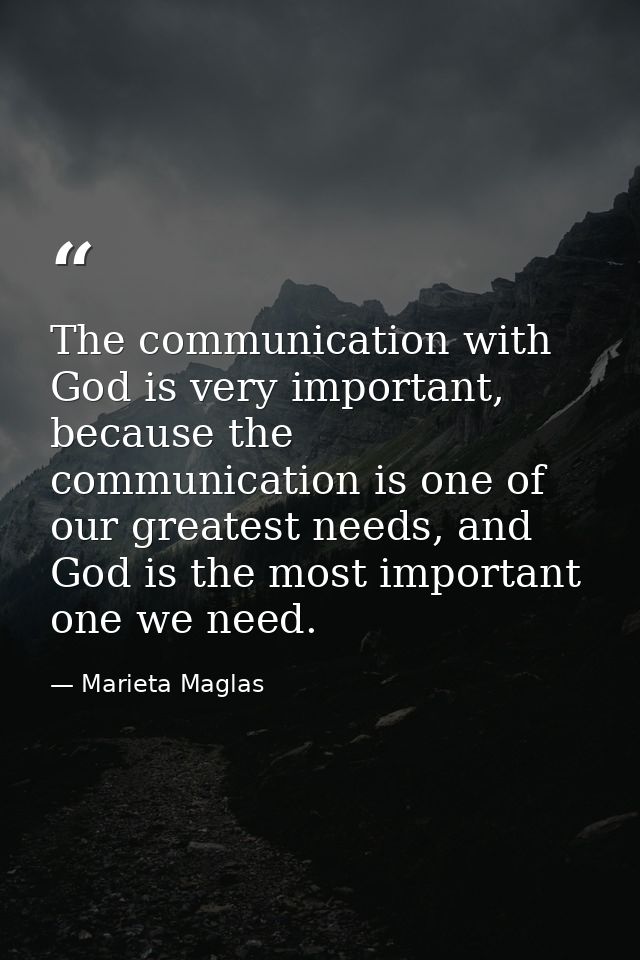 The communication with God is very important, because the communication is one of our greatest needs, and God is the mos — Marieta Maglas