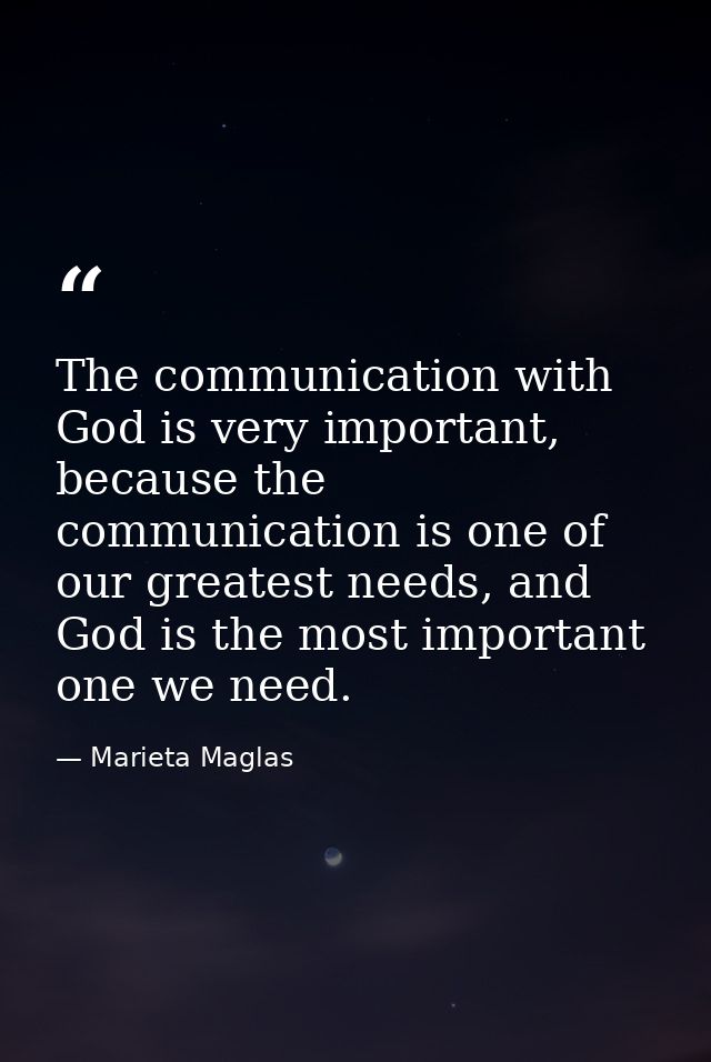 The communication with God is very important, because the communication is one of our greatest needs, and God is the mos — Marieta Maglas