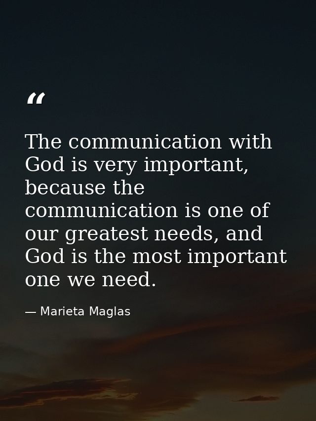 The communication with God is very important, because the communication is one of our greatest needs, and God is the mos — Marieta Maglas