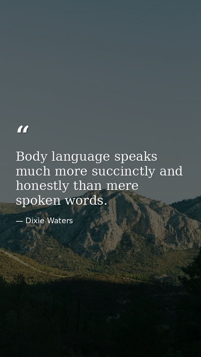 Body language speaks much more succinctly and honestly than mere spoken words. — Dixie Waters
