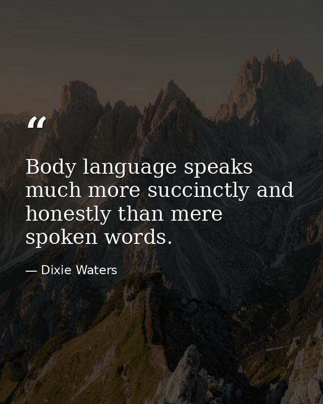Body language speaks much more succinctly and honestly than mere spoken words. — Dixie Waters