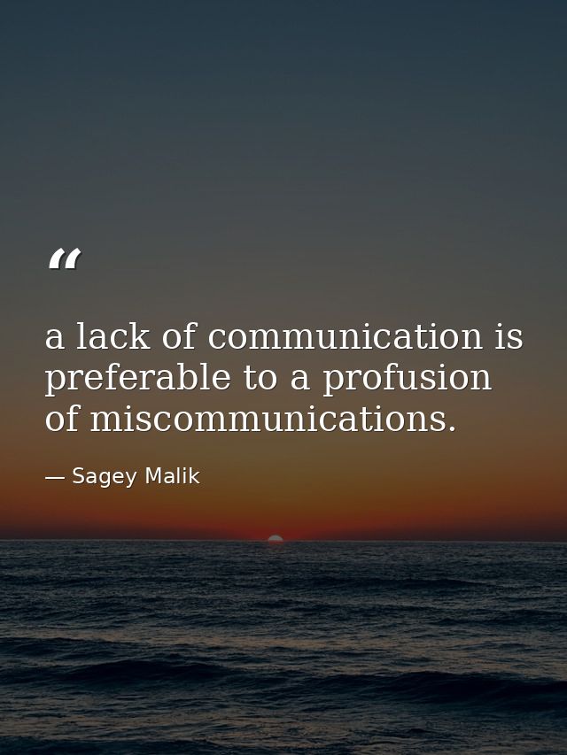 a lack of communication is preferable to a profusion of miscommunications. — Sagey Malik