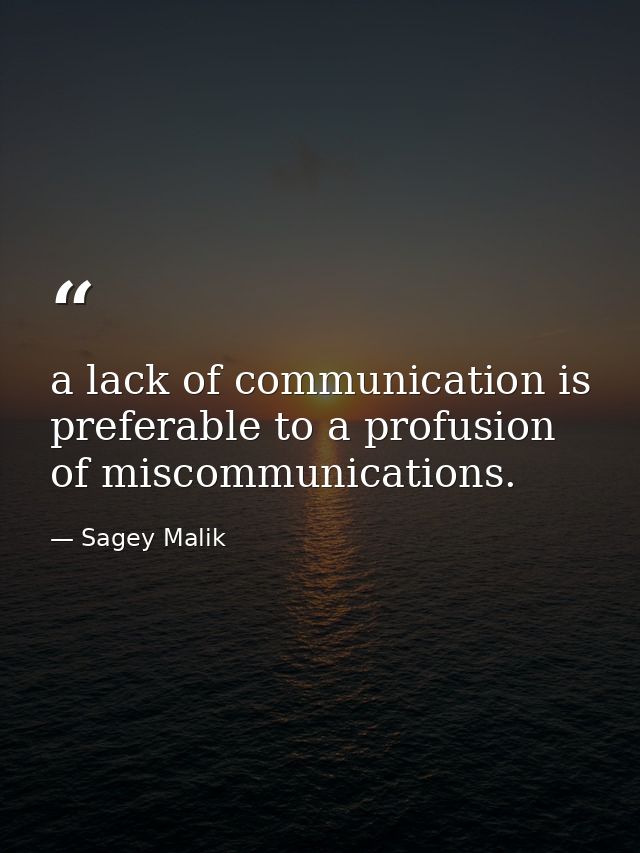 a lack of communication is preferable to a profusion of miscommunications. — Sagey Malik