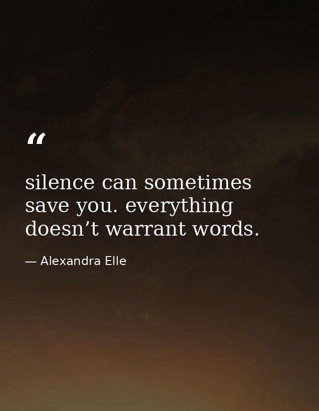 silence can sometimes save you. everything doesn’t warrant words. — Alexandra Elle