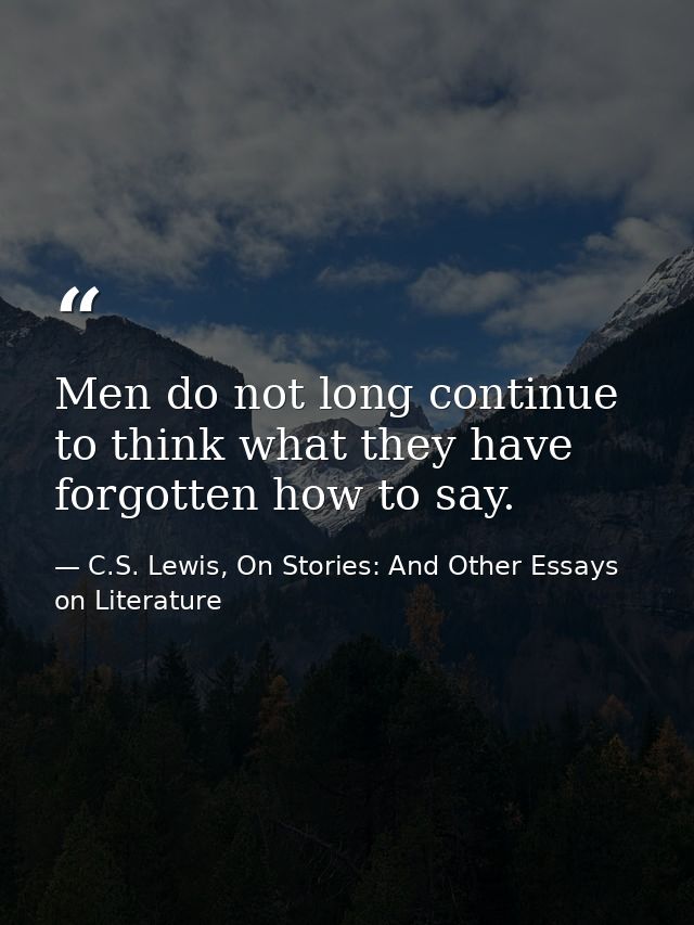 Men do not long continue to think what they have forgotten how to say. — C.S. Lewis, On Stories: And Other Essays on Literature