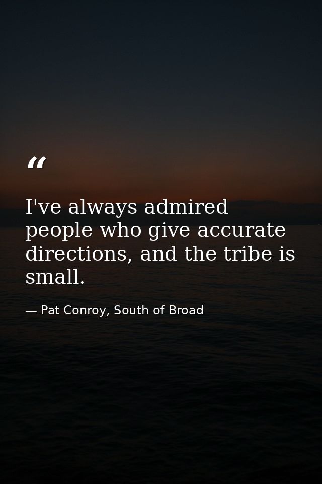 I've always admired people who give accurate directions, and the tribe is small. — Pat Conroy, South of Broad