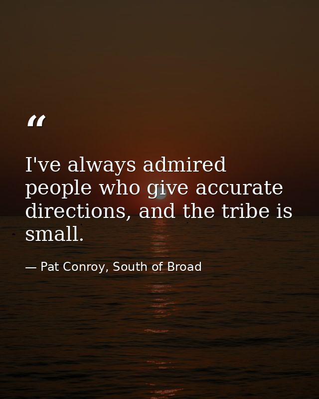 I've always admired people who give accurate directions, and the tribe is small. — Pat Conroy, South of Broad