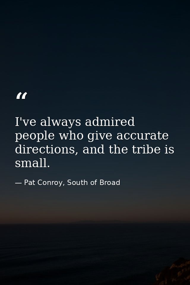 I've always admired people who give accurate directions, and the tribe is small. — Pat Conroy, South of Broad