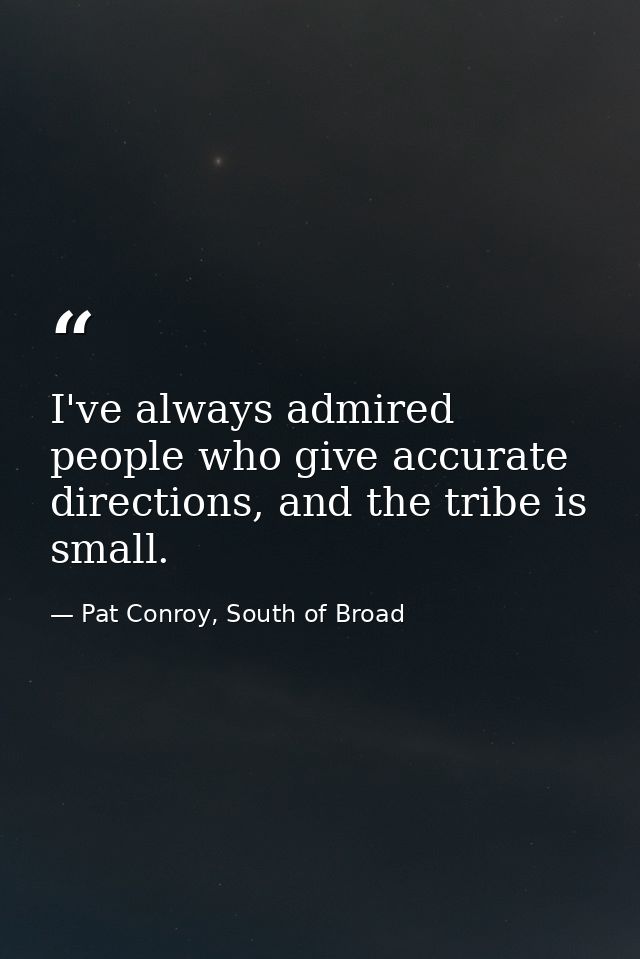 I've always admired people who give accurate directions, and the tribe is small. — Pat Conroy, South of Broad
