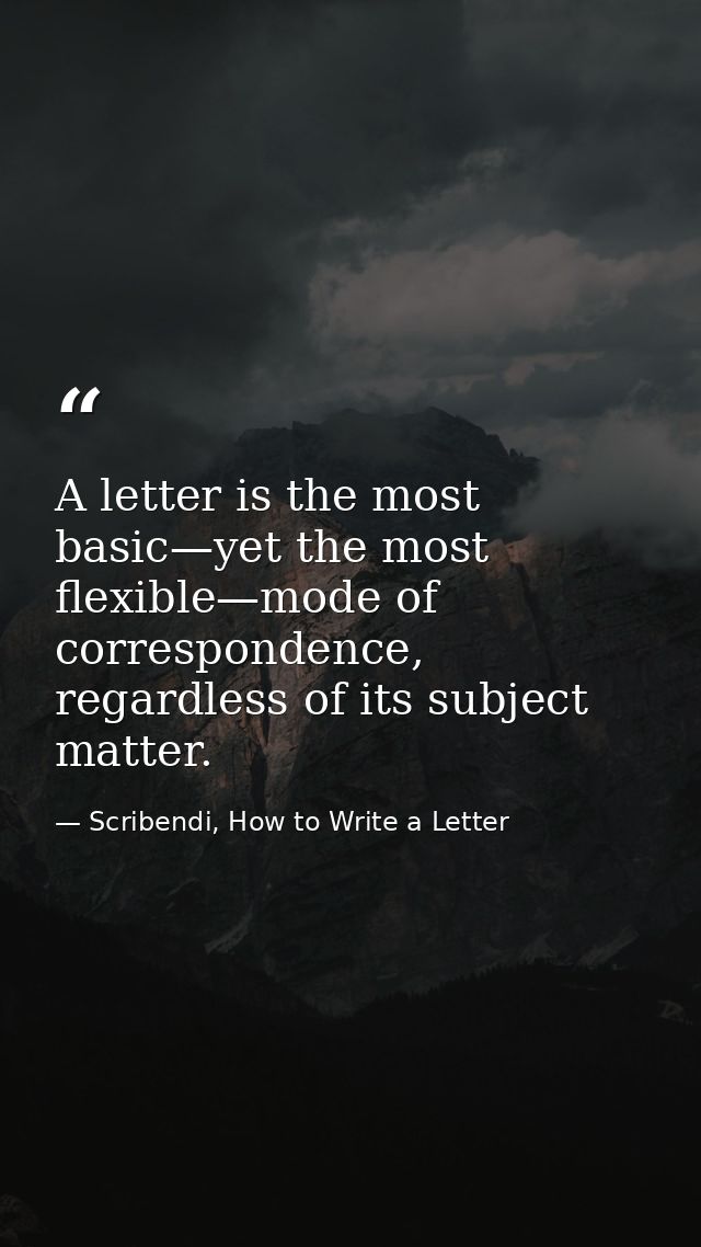 A letter is the most basic—yet the most flexible—mode of correspondence, regardless of its subject matter. — Scribendi, How to Write a Letter