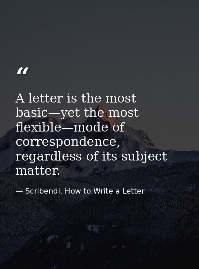A letter is the most basic—yet the most flexible—mode of correspondence, regardless of its subject matter. — Scribendi, How to Write a Letter