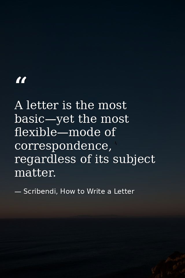A letter is the most basic—yet the most flexible—mode of correspondence, regardless of its subject matter. — Scribendi, How to Write a Letter