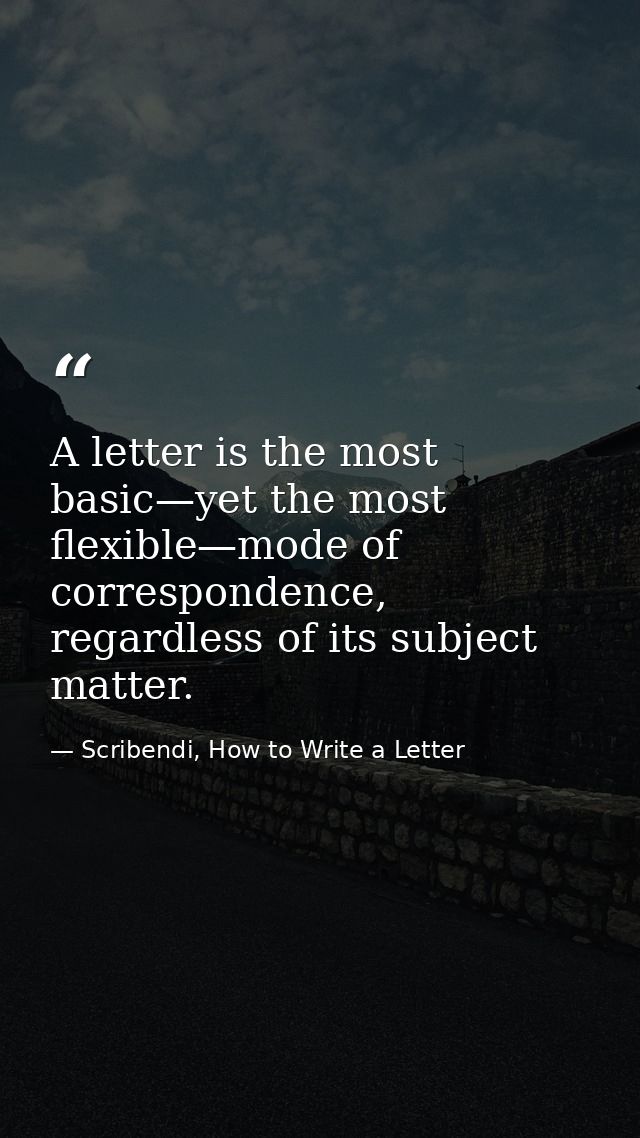 A letter is the most basic—yet the most flexible—mode of correspondence, regardless of its subject matter. — Scribendi, How to Write a Letter