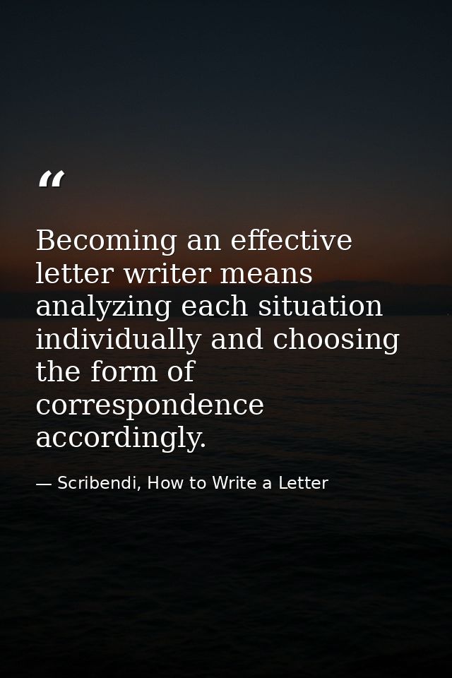 Becoming an effective letter writer means analyzing each situation individually and choosing the form of correspondence  — Scribendi, How to Write a Letter