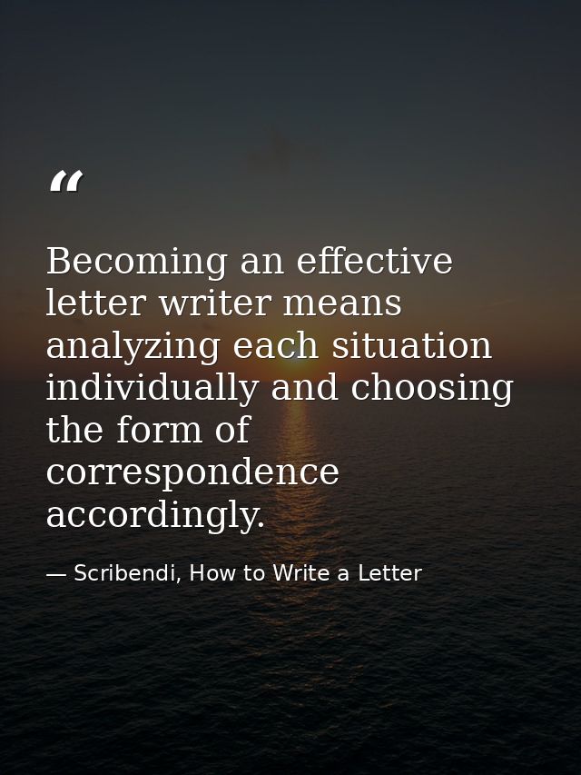 Becoming an effective letter writer means analyzing each situation individually and choosing the form of correspondence  — Scribendi, How to Write a Letter