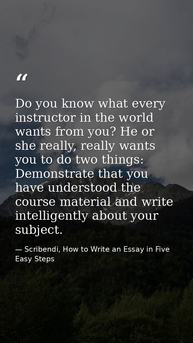 Do you know what every instructor in the world wants from you? He or she really, really wants you to do two things: Demo — Scribendi, How to Write an Essay in Five Easy Steps