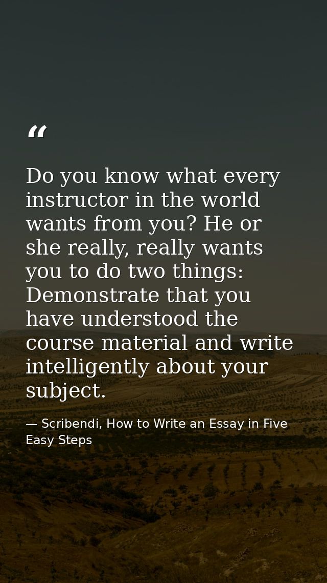 Do you know what every instructor in the world wants from you? He or she really, really wants you to do two things: Demo — Scribendi, How to Write an Essay in Five Easy Steps