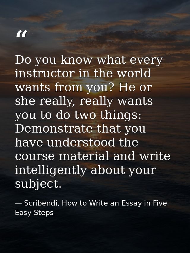 Do you know what every instructor in the world wants from you? He or she really, really wants you to do two things: Demo — Scribendi, How to Write an Essay in Five Easy Steps