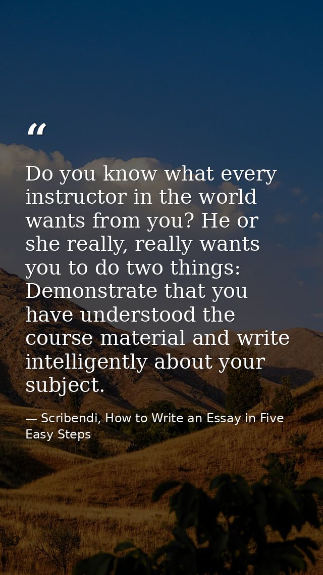Do you know what every instructor in the world wants from you? He or she really, really wants you to do two things: Demo — Scribendi, How to Write an Essay in Five Easy Steps