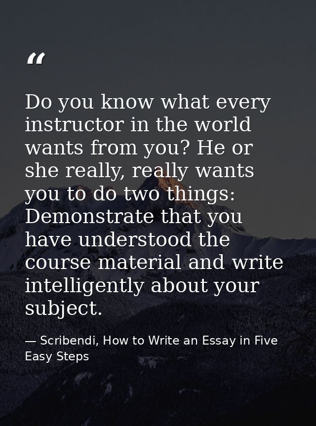 Do you know what every instructor in the world wants from you? He or she really, really wants you to do two things: Demo — Scribendi, How to Write an Essay in Five Easy Steps