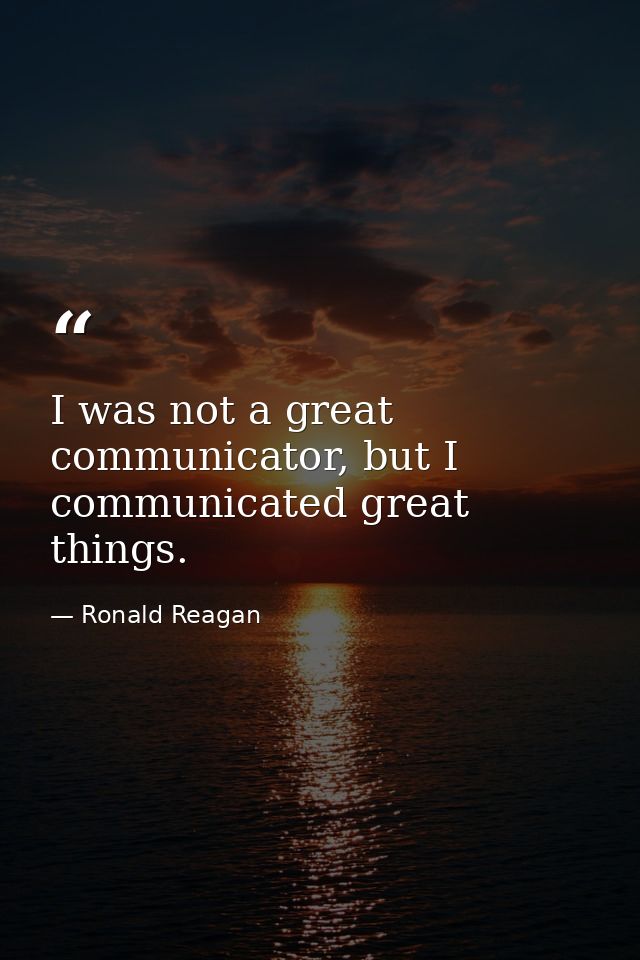 I was not a great communicator, but I communicated great things. — Ronald Reagan