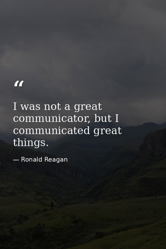 I was not a great communicator, but I communicated great things. — Ronald Reagan