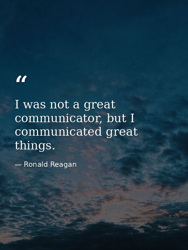I was not a great communicator, but I communicated great things. — Ronald Reagan