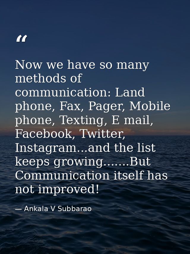 Now we have so many methods of communication: Land phone, Fax, Pager, Mobile phone, Texting, E mail, Facebook, Twitter,  — Ankala V Subbarao