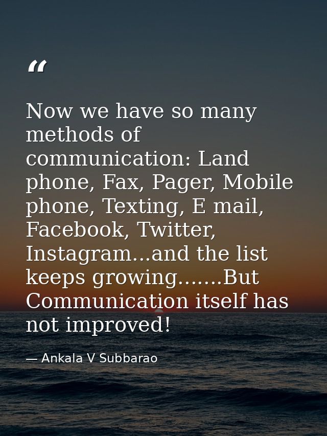 Now we have so many methods of communication: Land phone, Fax, Pager, Mobile phone, Texting, E mail, Facebook, Twitter,  — Ankala V Subbarao